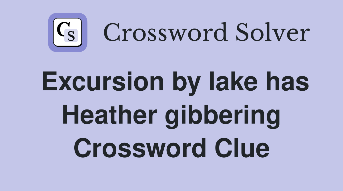 Excursion by lake has Heather gibbering Crossword Clue