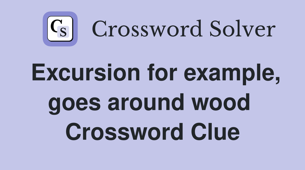 Excursion for example, goes around wood  Crossword Clue