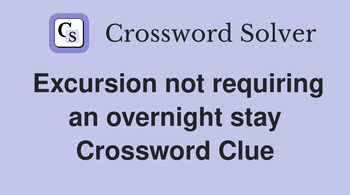 Excursion not requiring an overnight stay Crossword Clue
