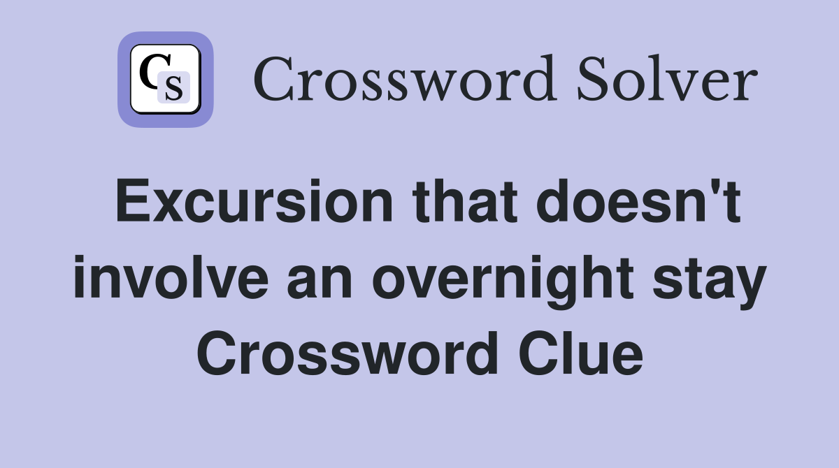Excursion that doesn't involve an overnight stay Crossword Clue