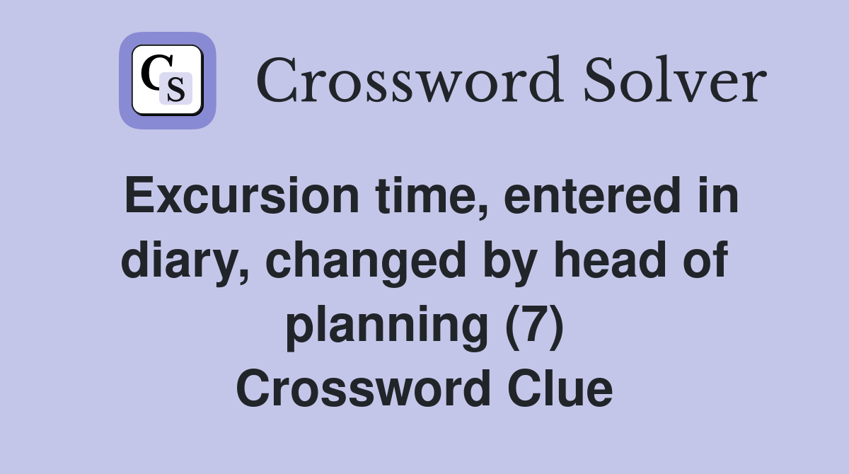 Excursion time, entered in diary, changed by head of planning (7) Crossword Clue