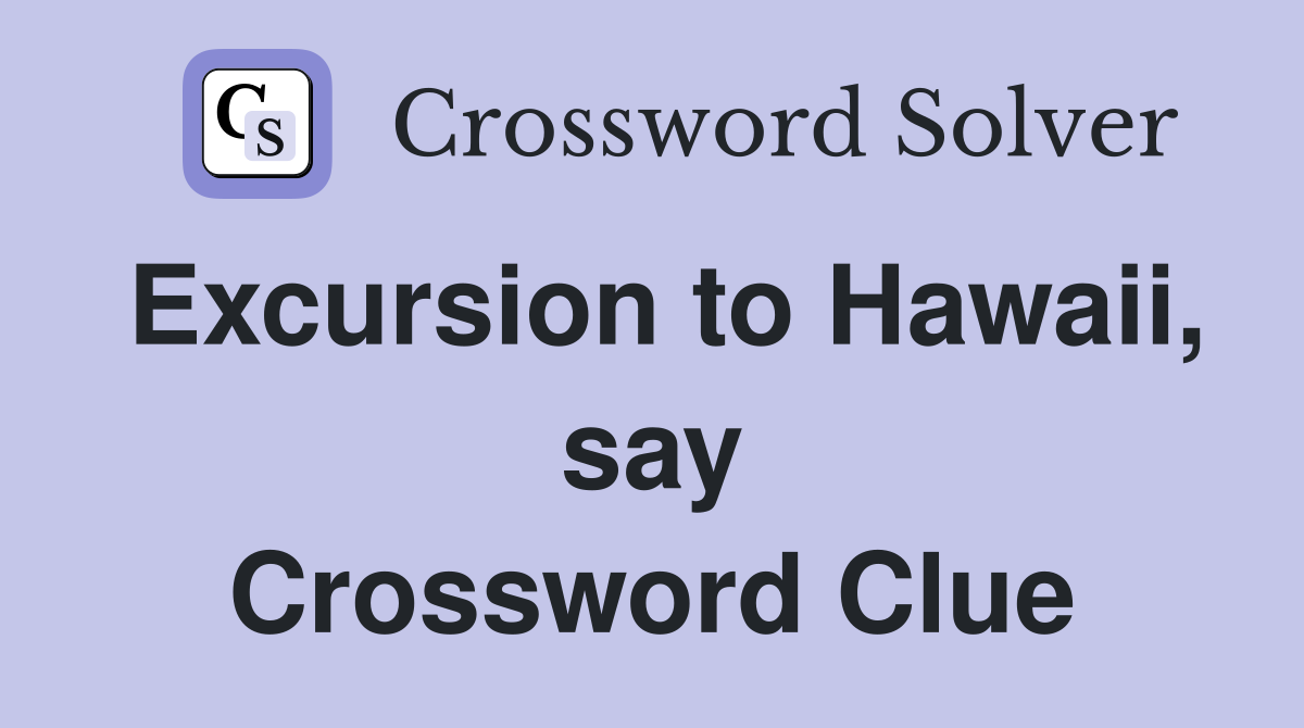 Excursion to Hawaii, say Crossword Clue