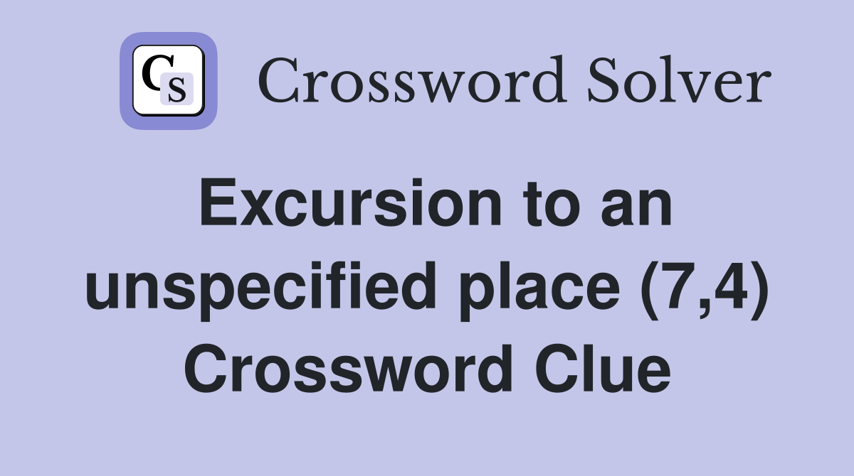 Excursion to an unspecified place (7,4) Crossword Clue