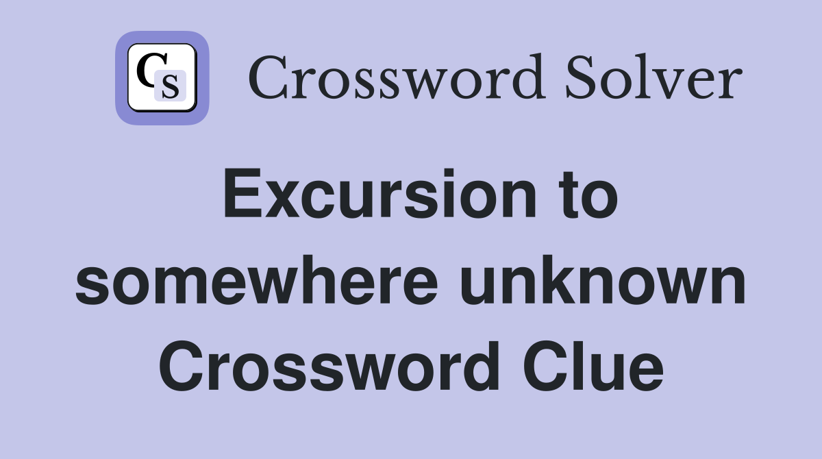 Excursion to somewhere unknown Crossword Clue