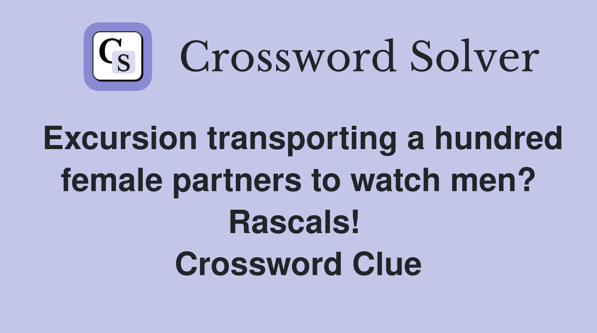 Excursion transporting a hundred female partners to watch men? Rascals!  Crossword Clue