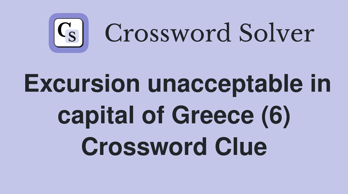 Excursion unacceptable in capital of Greece (6) Crossword Clue