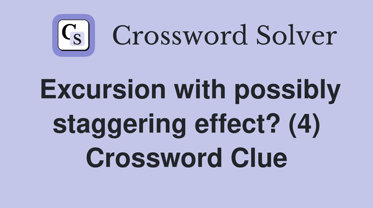 Excursion with possibly staggering effect? (4) Crossword Clue