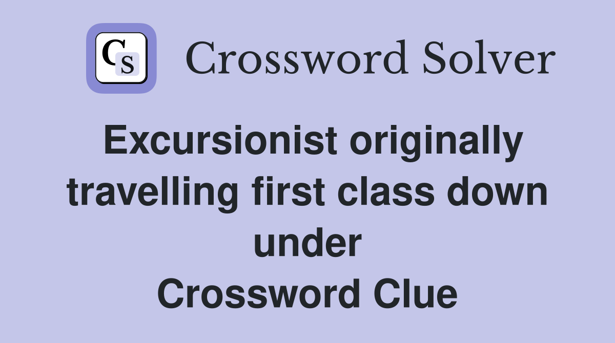 Excursionist originally travelling first class down under Crossword Clue