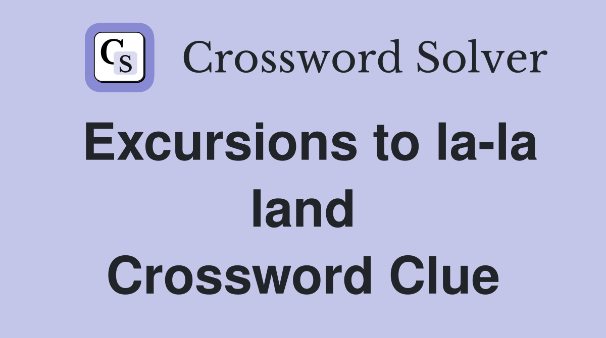 Excursions to la-la land Crossword Clue
