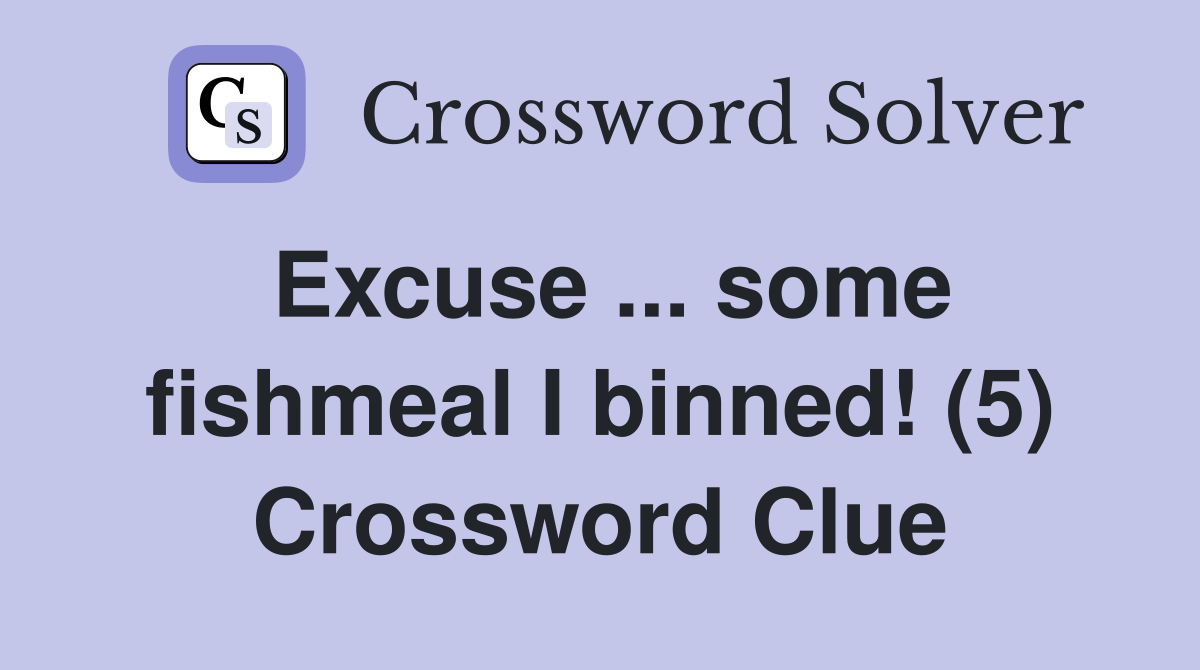 Excuse ... some fishmeal I binned! (5) Crossword Clue