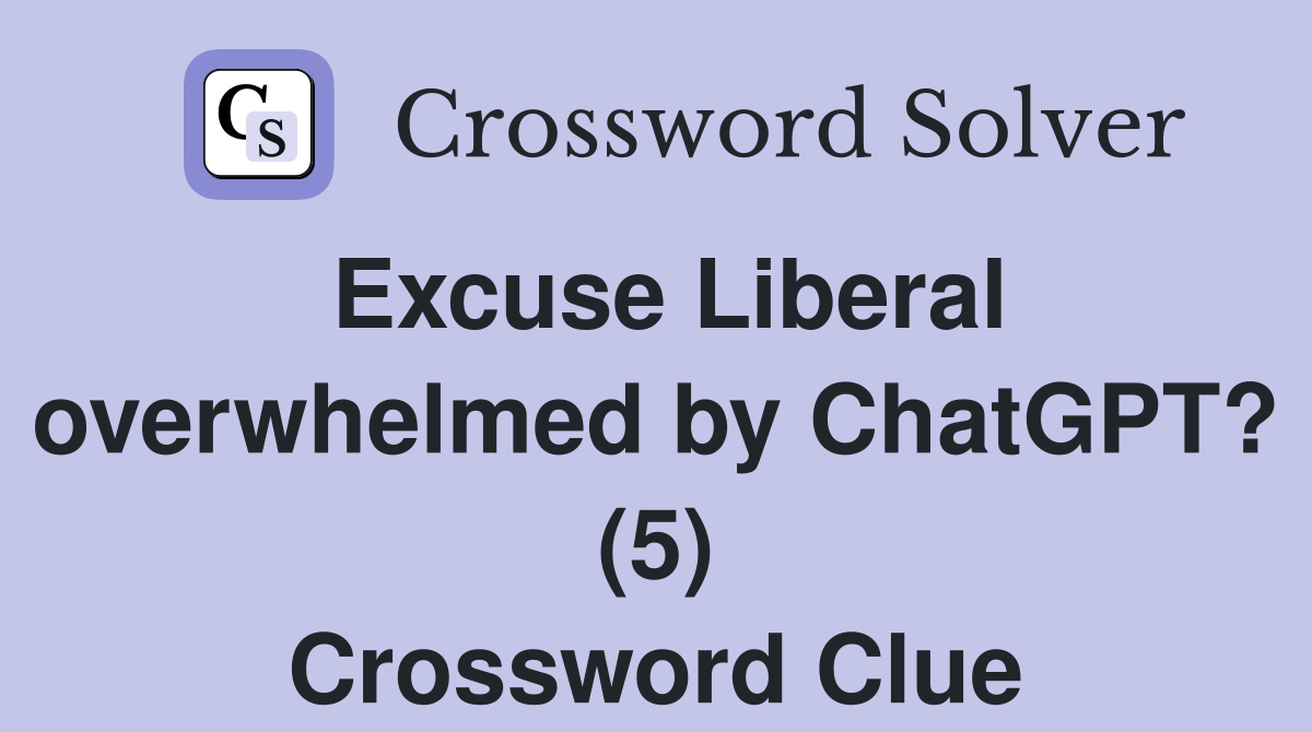Excuse Liberal overwhelmed by ChatGPT? (5) Crossword Clue
