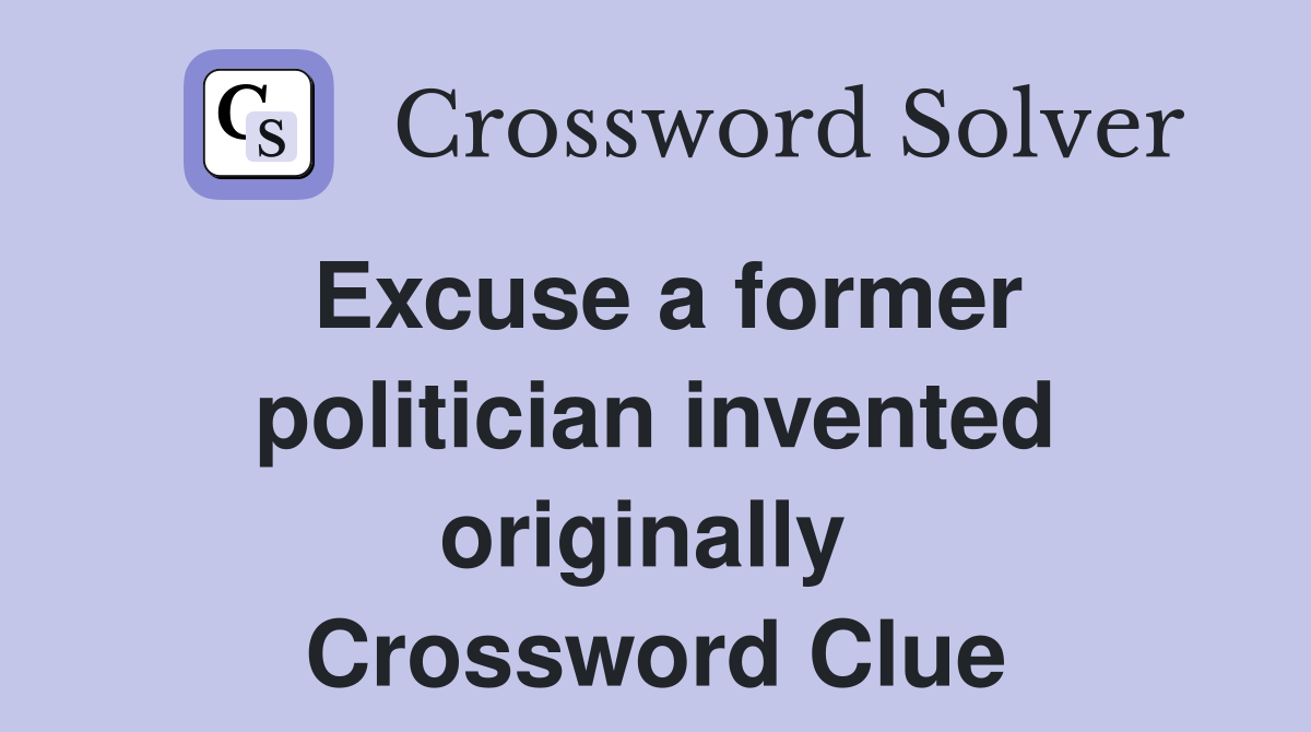 Excuse a former politician invented originally  Crossword Clue
