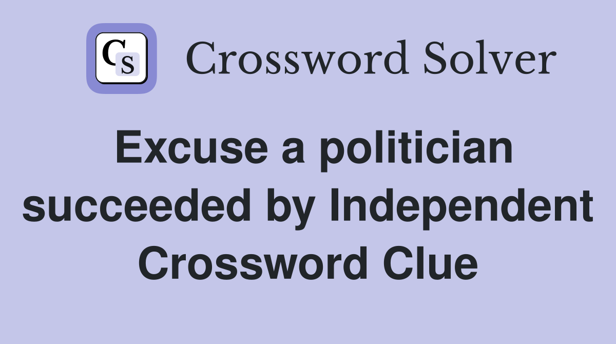 Excuse a politician succeeded by Independent Crossword Clue