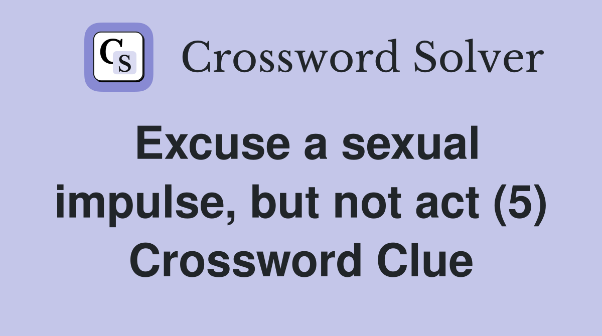 Excuse a sexual impulse, but not act (5) Crossword Clue
