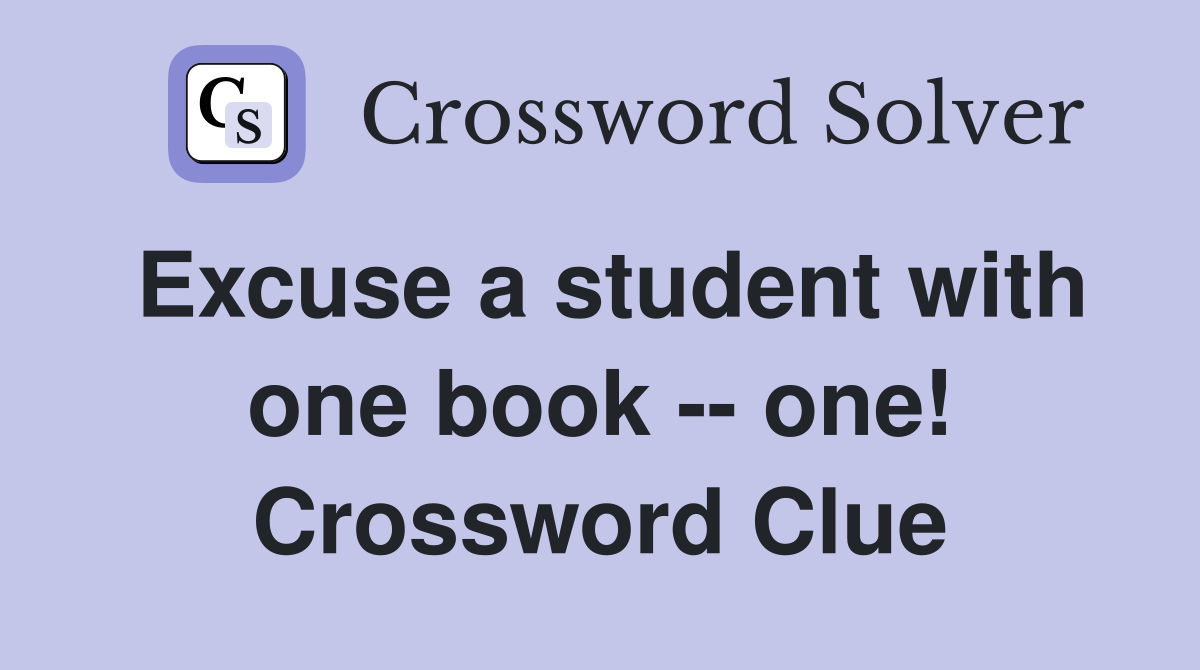 Excuse a student with one book -- one! Crossword Clue