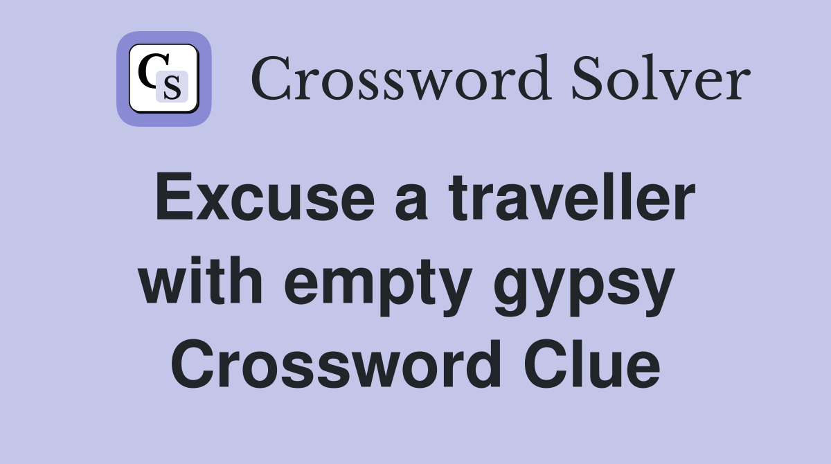Excuse a traveller with empty gypsy  Crossword Clue
