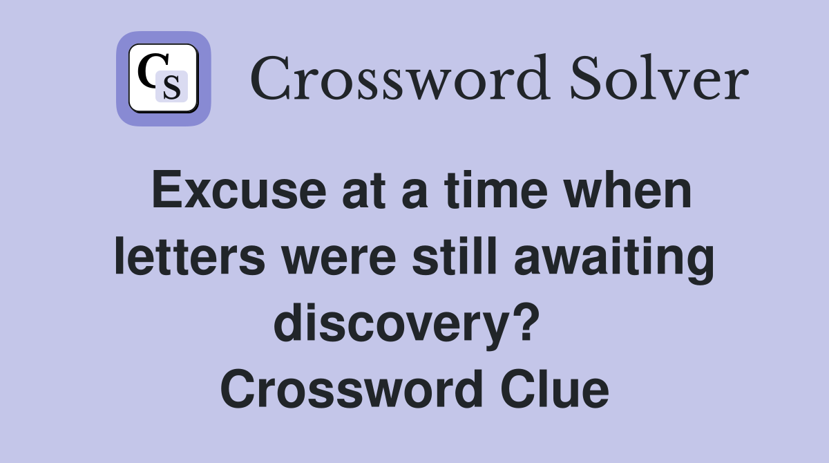 Excuse at a time when letters were still awaiting discovery?  Crossword Clue