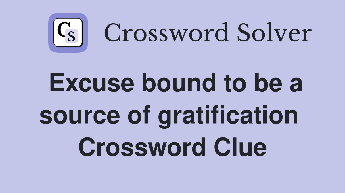 Excuse bound to be a source of gratification  Crossword Clue