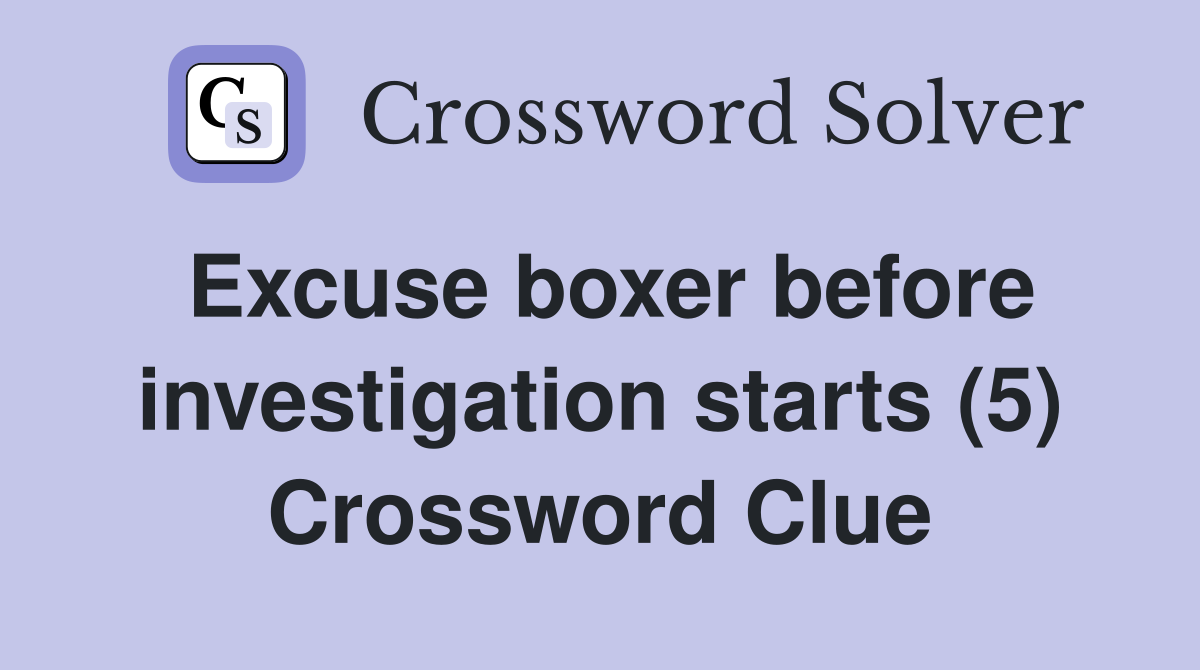 Excuse Boxer Before Investigation Starts (5) - Crossword Clue Answers 