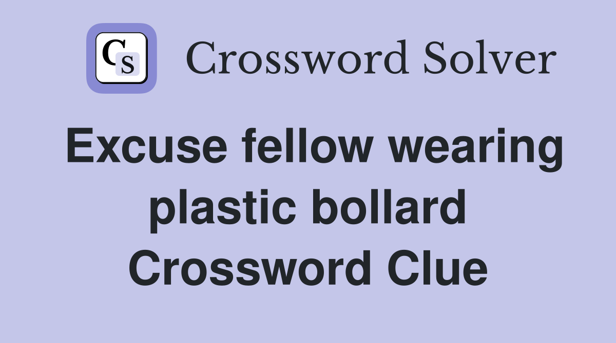 Excuse fellow wearing plastic bollard Crossword Clue