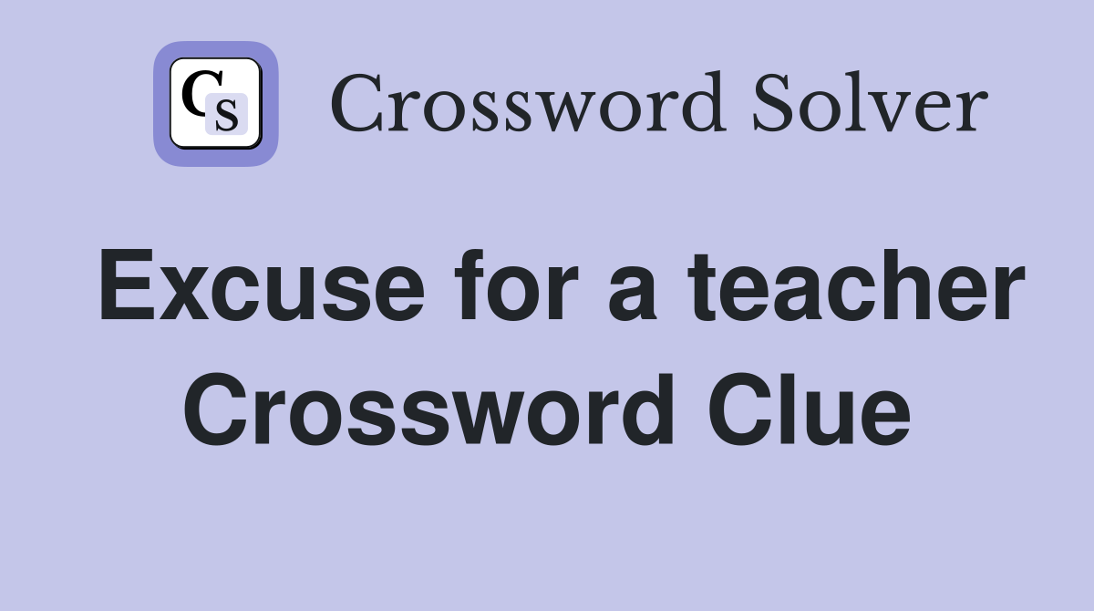 Excuse for a teacher Crossword Clue