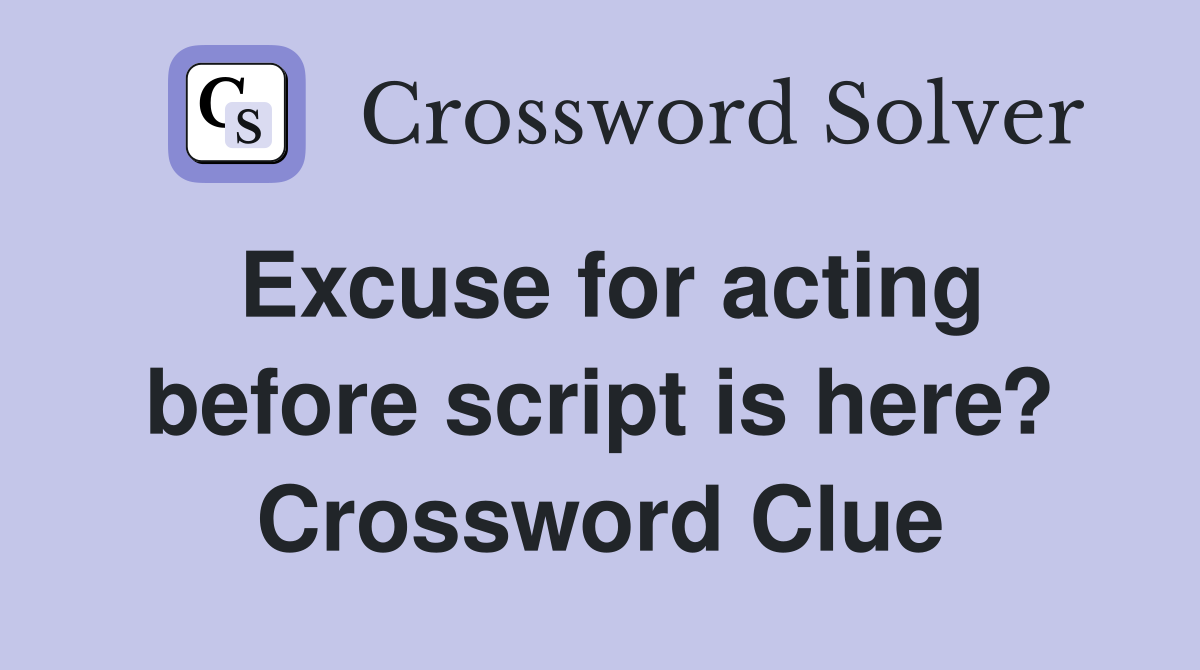 Excuse for acting before script is here? Crossword Clue
