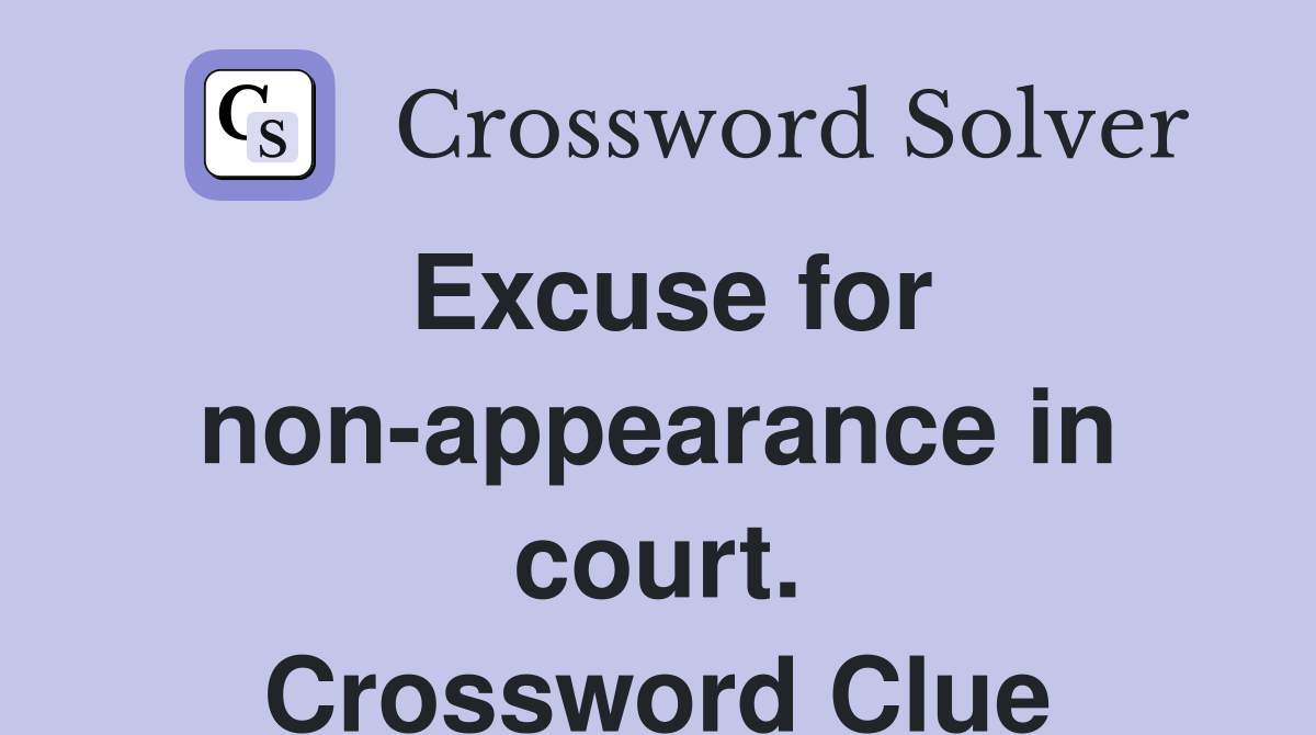 Excuse for non-appearance in court. Crossword Clue