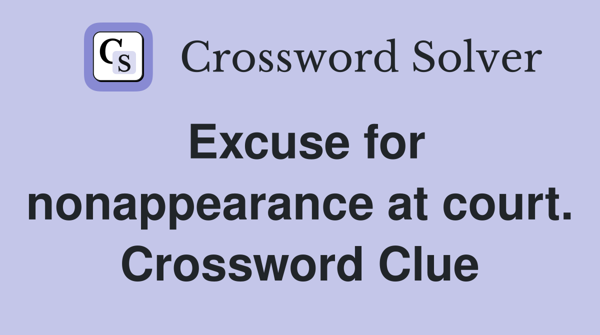 Excuse for nonappearance at court. Crossword Clue