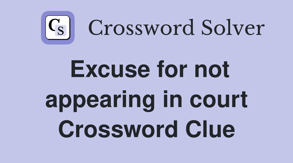 Excuse for not appearing in court Crossword Clue