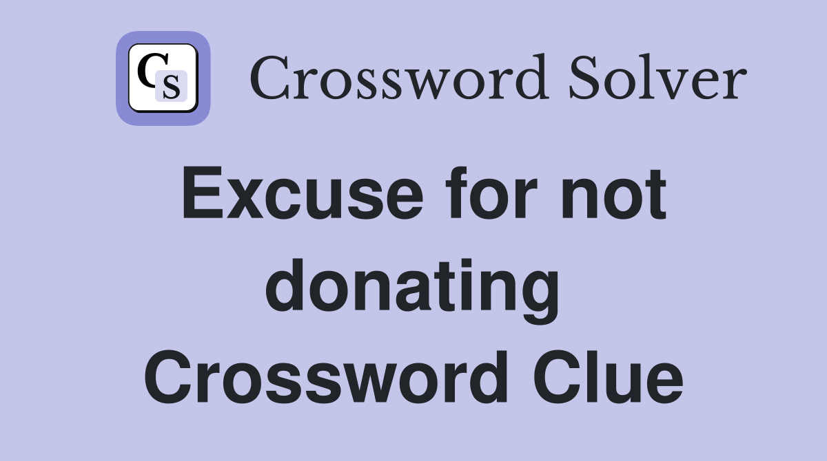 Excuse for not donating Crossword Clue