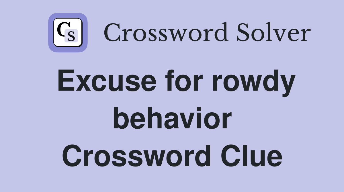Excuse for rowdy behavior Crossword Clue