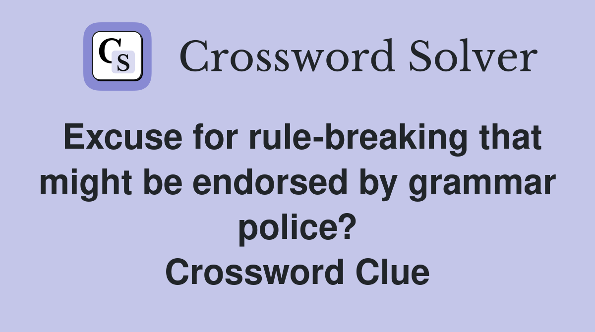 Excuse for rule-breaking that might be endorsed by grammar police? Crossword Clue