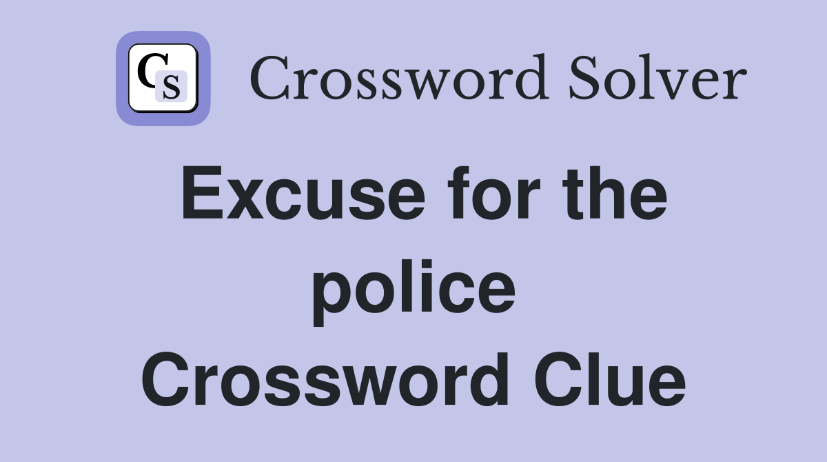 Excuse for the police Crossword Clue