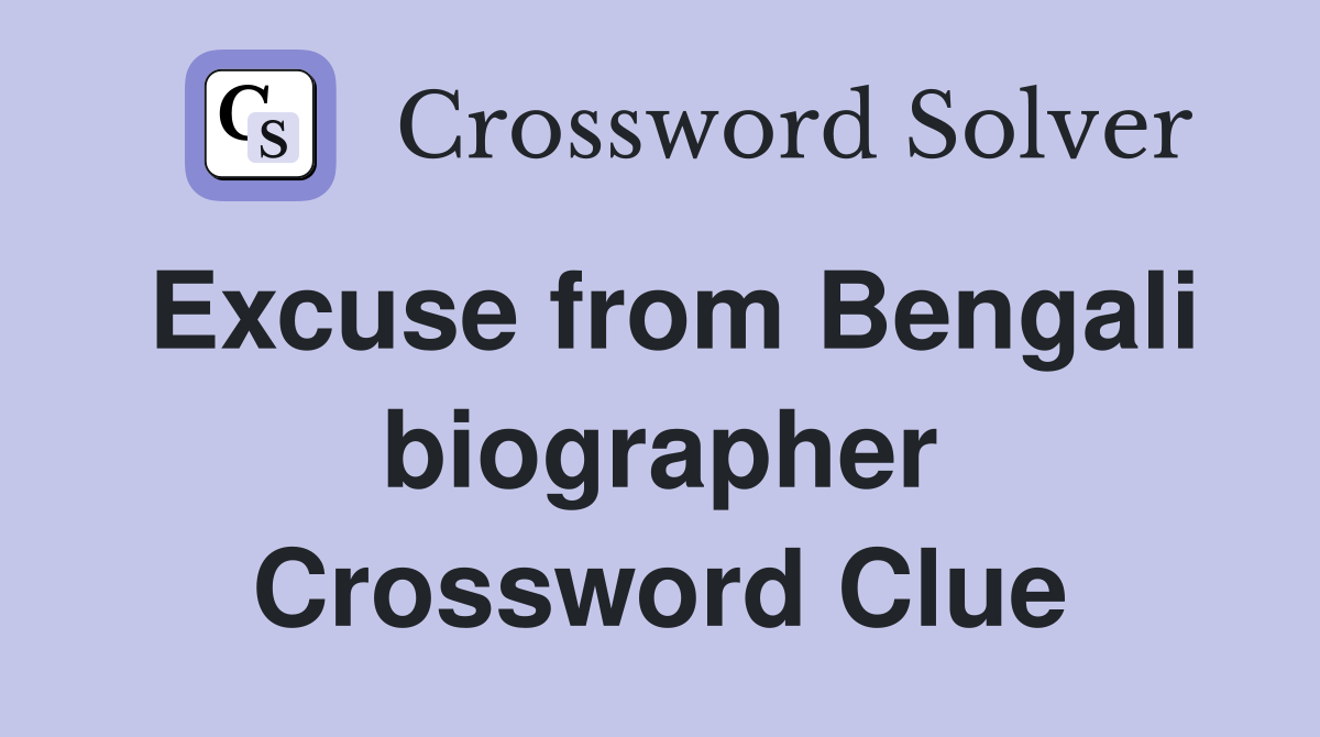 Excuse from Bengali biographer Crossword Clue