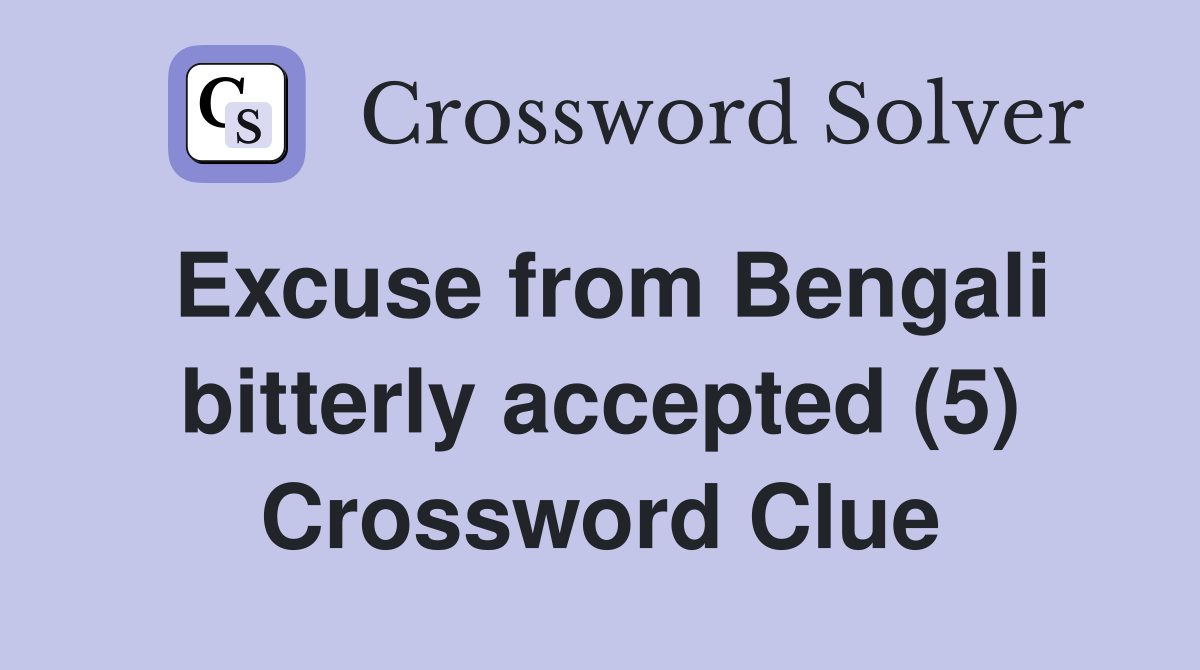Excuse from Bengali bitterly accepted (5) Crossword Clue