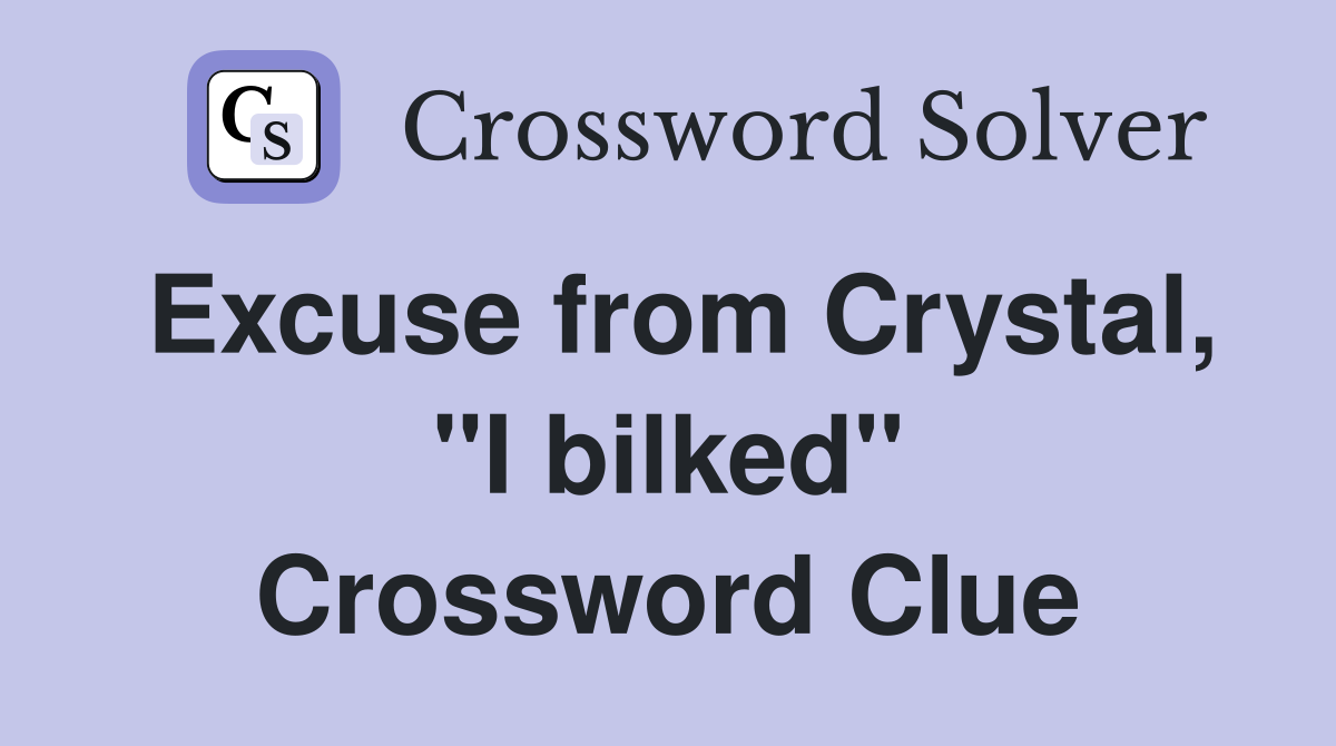 Excuse from Crystal, "I bilked" Crossword Clue