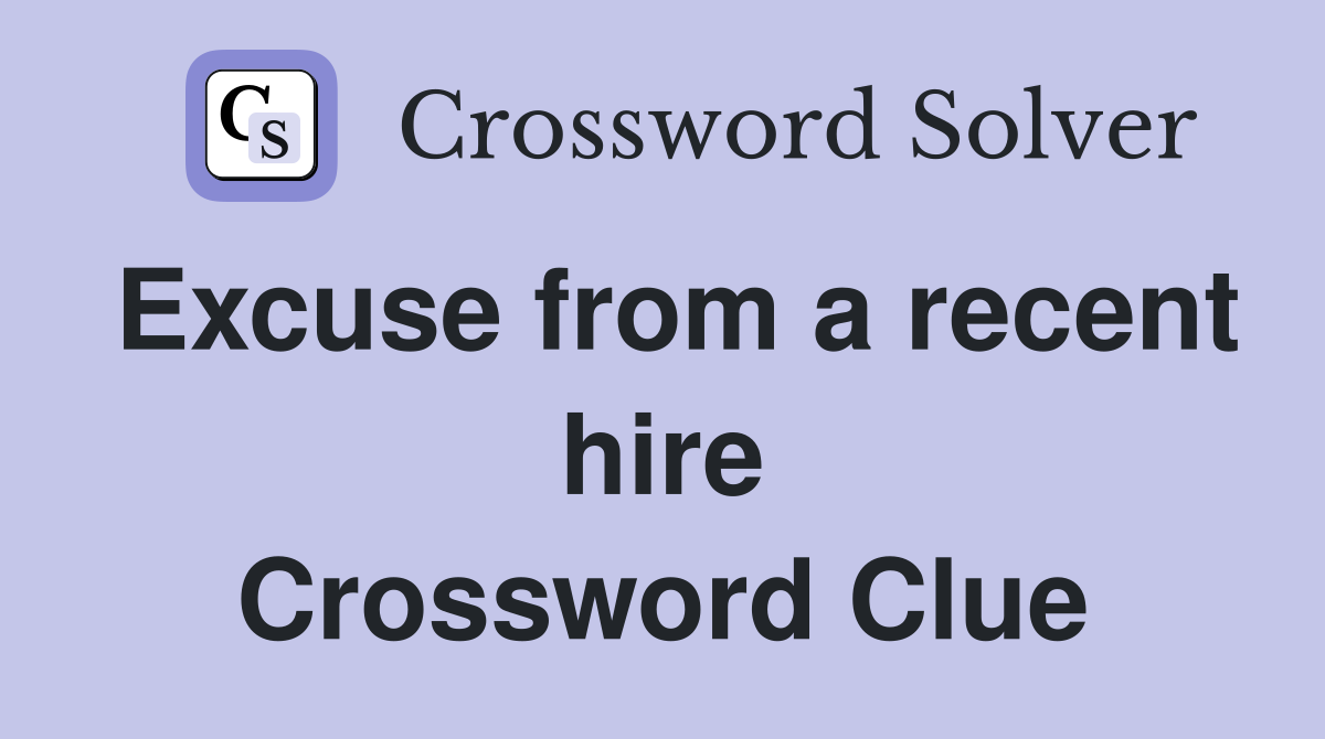 Excuse from a recent hire Crossword Clue