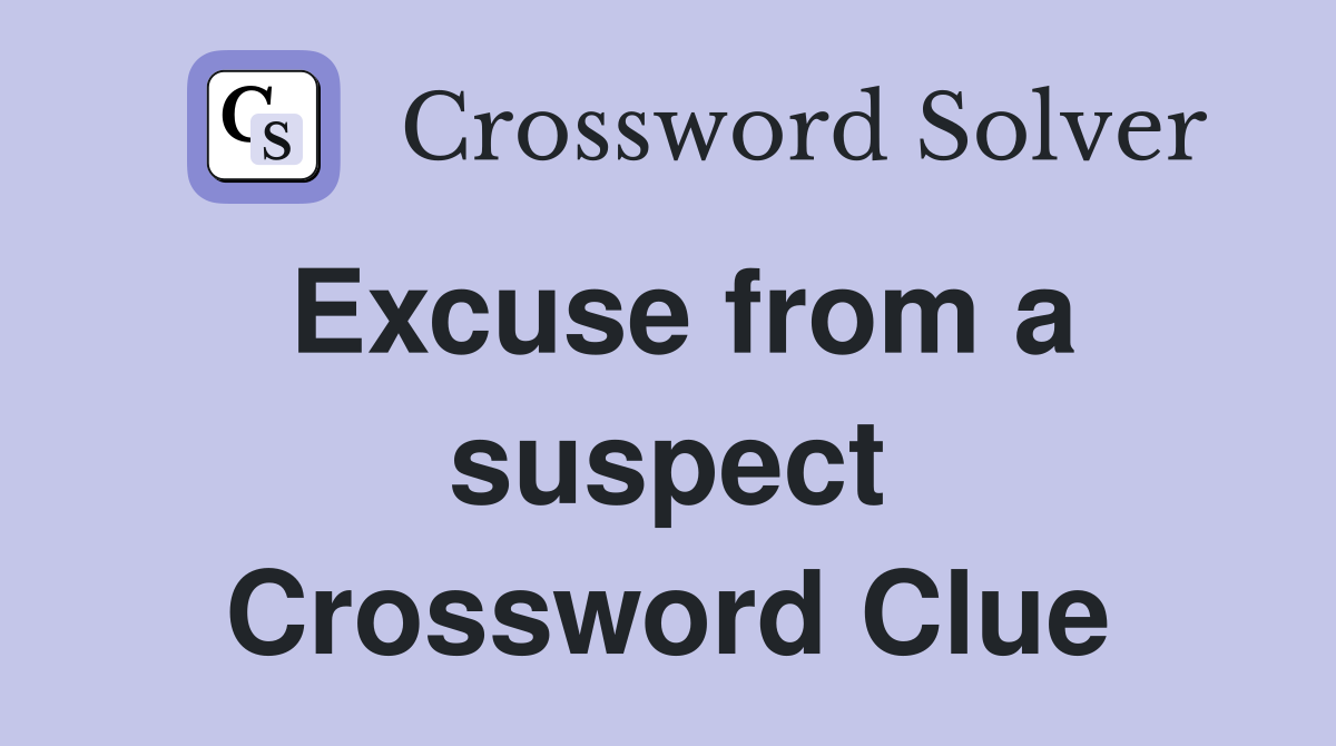 Excuse from a suspect Crossword Clue