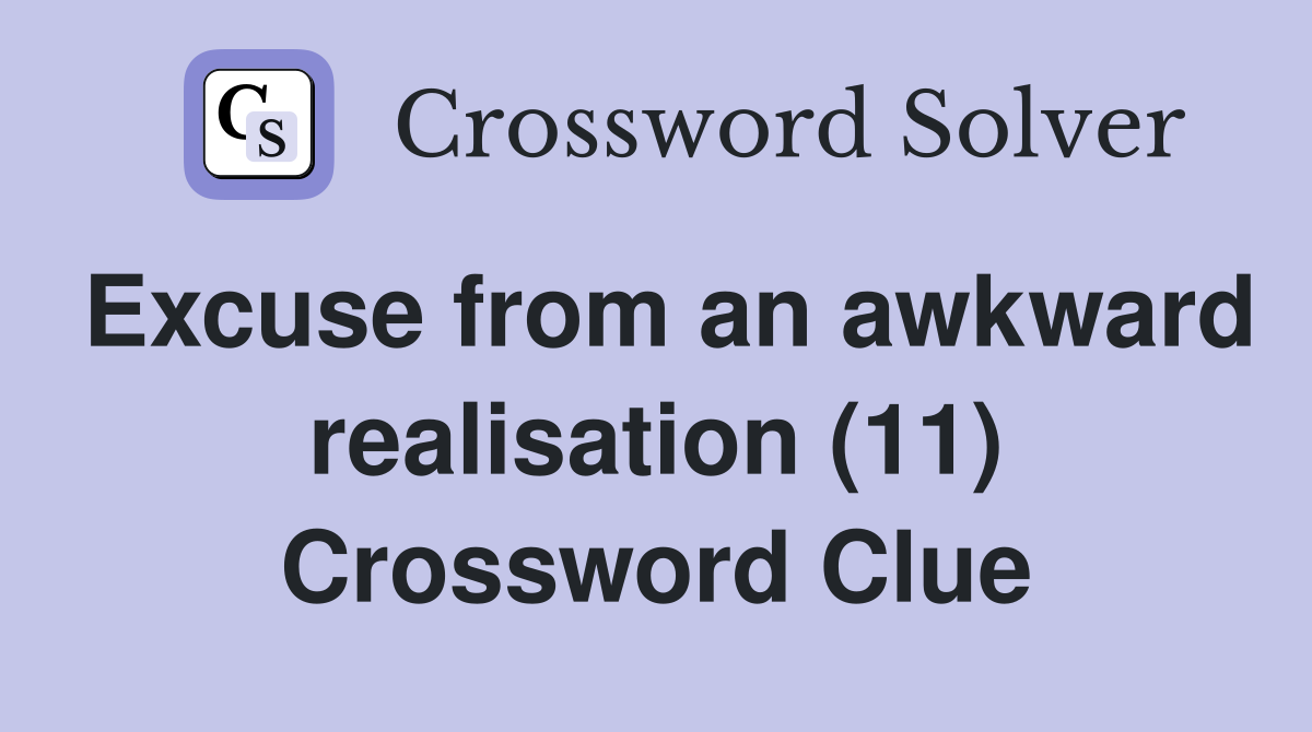 Excuse from an awkward realisation (11) Crossword Clue