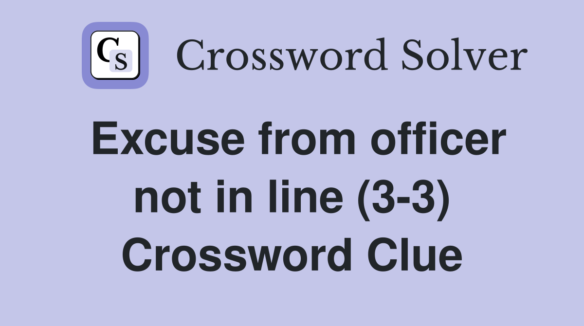 Excuse from officer not in line (3-3) Crossword Clue