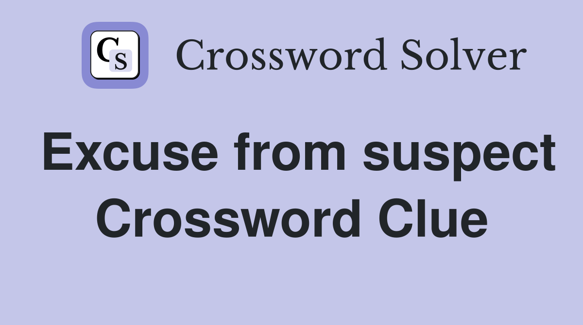 Excuse from suspect Crossword Clue