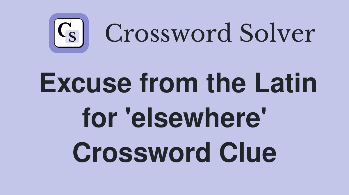 Excuse from the Latin for 'elsewhere' Crossword Clue