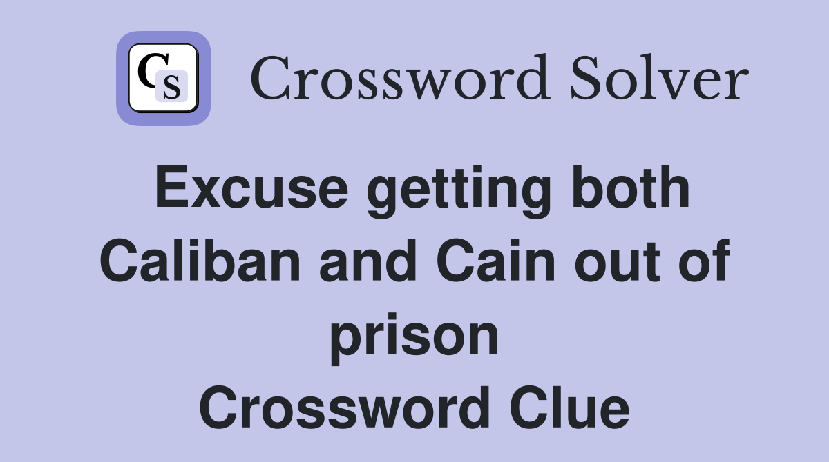 Excuse getting both Caliban and Cain out of prison Crossword Clue