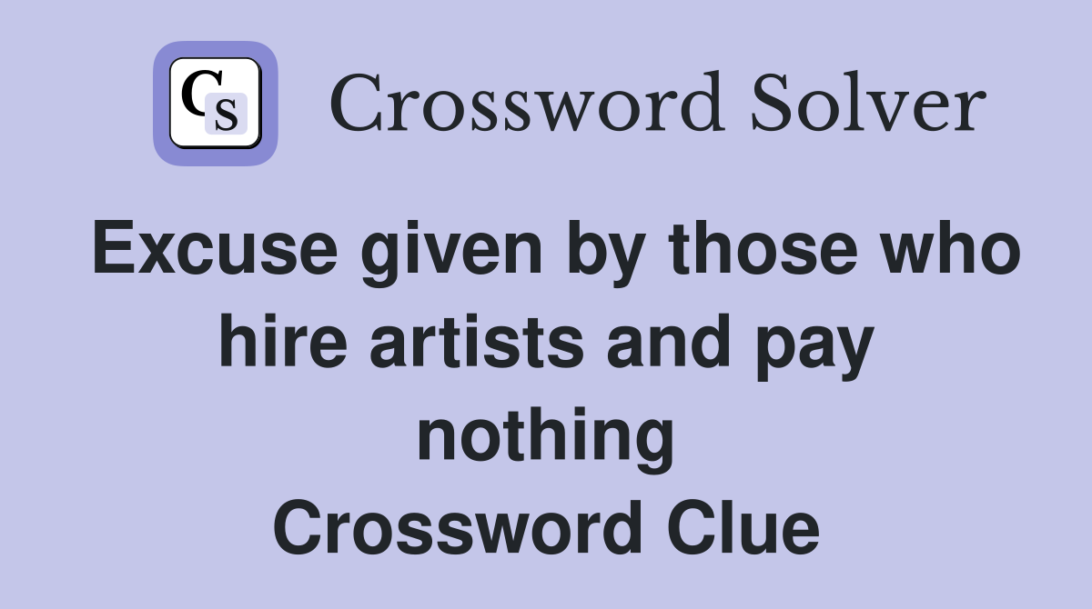 Excuse given by those who hire artists and pay nothing Crossword Clue