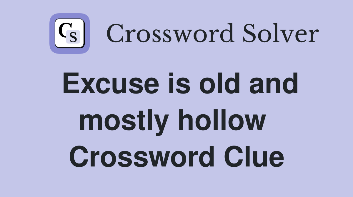 Excuse is old and mostly hollow  Crossword Clue