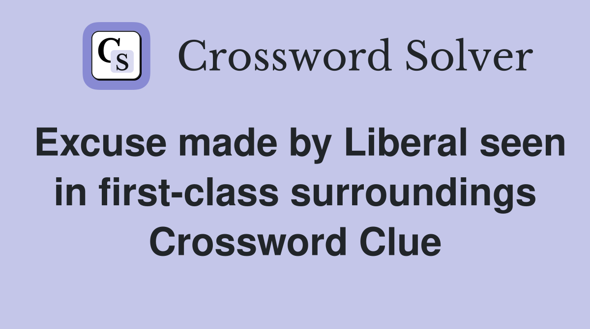 Excuse made by Liberal seen in first-class surroundings Crossword Clue