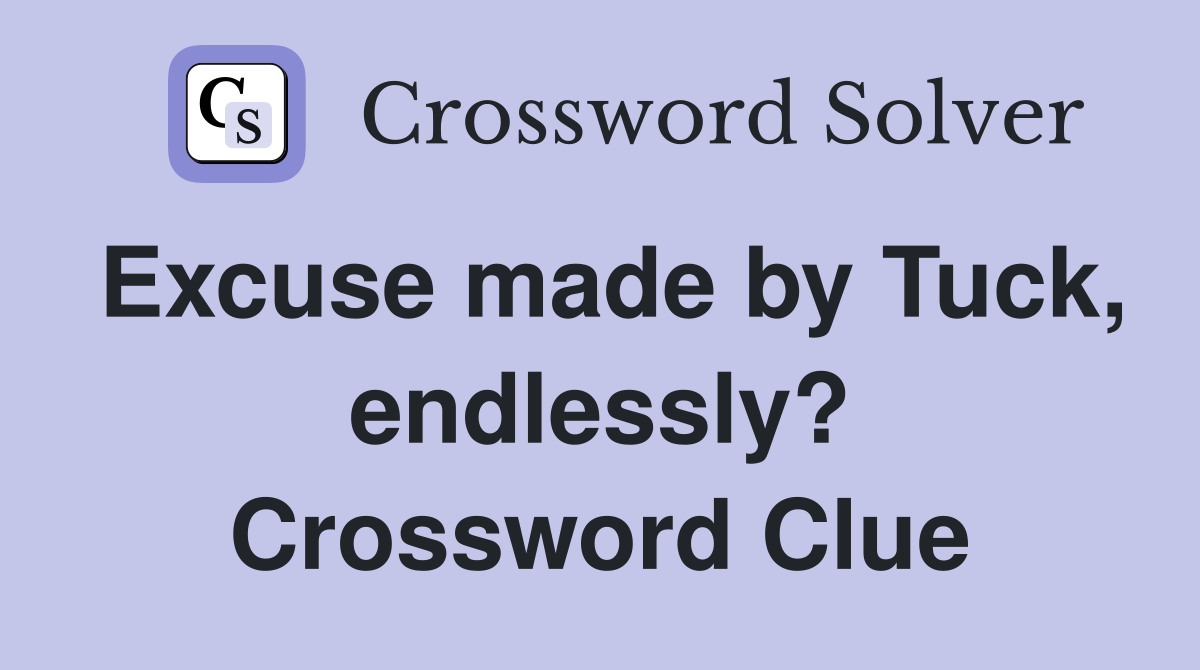 Excuse made by Tuck, endlessly? Crossword Clue