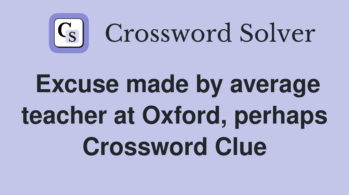 Excuse made by average teacher at Oxford, perhaps Crossword Clue