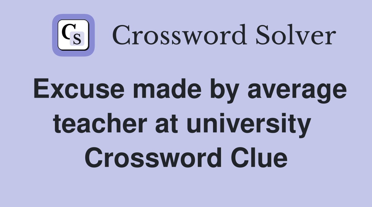 Excuse made by average teacher at university  Crossword Clue