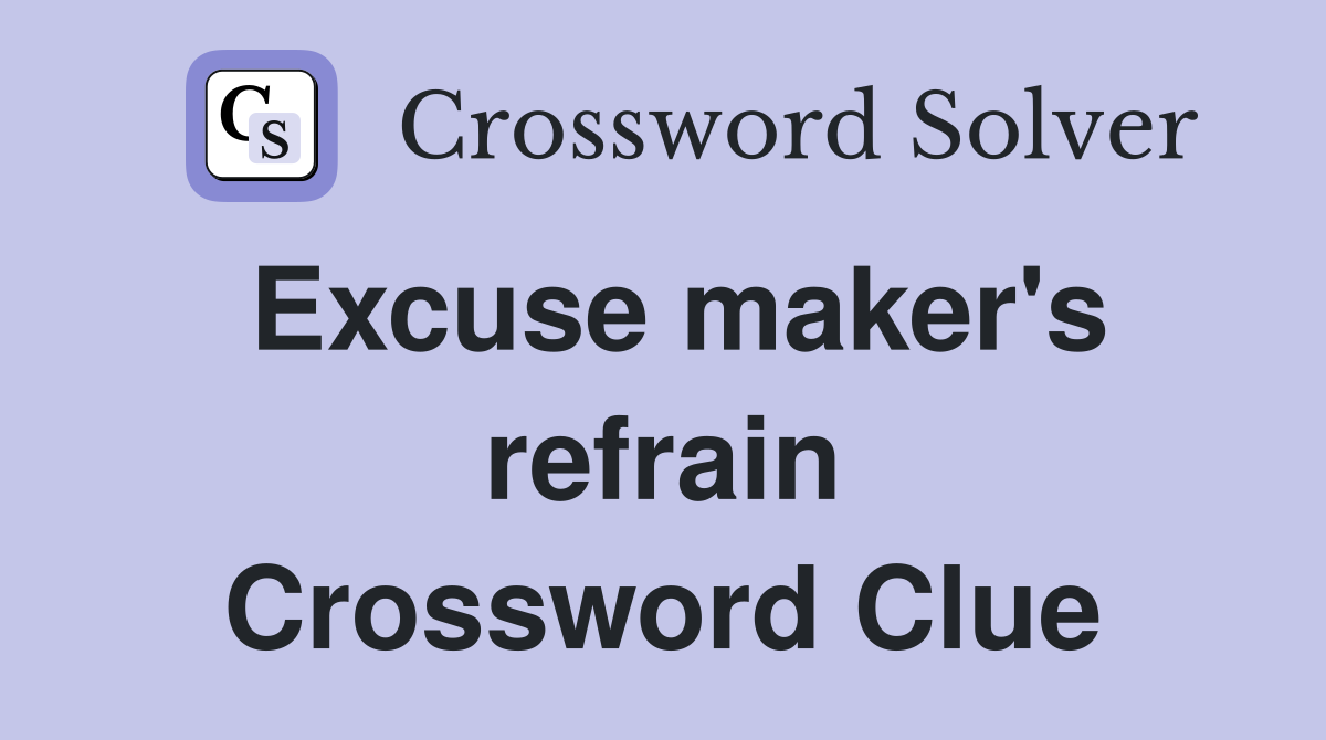 Excuse maker's refrain Crossword Clue